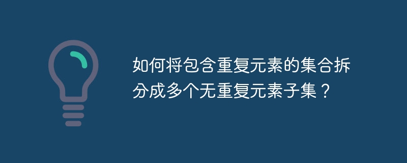 如何将包含重复元素的集合拆分成多个无重复元素子集？
