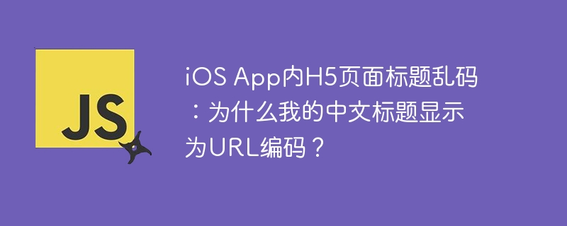 ios app内h5页面标题乱码：为什么我的中文标题显示为url编码？