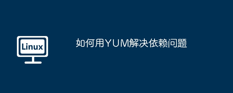 如何用yum解决依赖问题