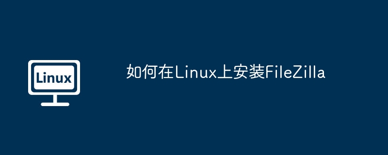 如何在linux上安装filezilla