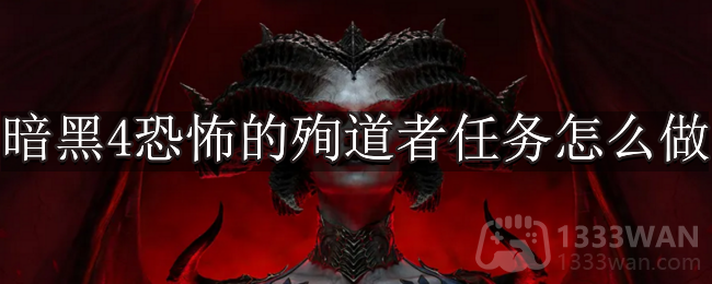 暗黑破坏神4恐怖的殉道者任务怎么做-暗黑4恐怖的殉道者任务攻略