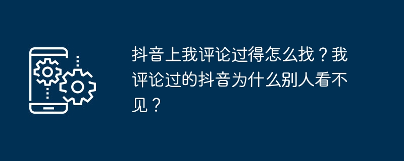 抖音上我评论过得怎么找？我评论过的抖音为什么别人看不见？
