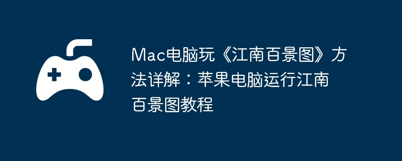 Mac电脑玩《江南百景图》方法详解：苹果电脑运行江南百景图教程