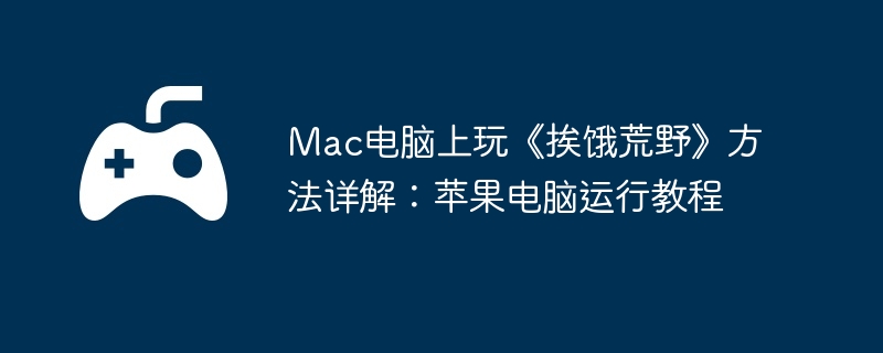 Mac电脑上玩《挨饿荒野》方法详解：苹果电脑运行教程