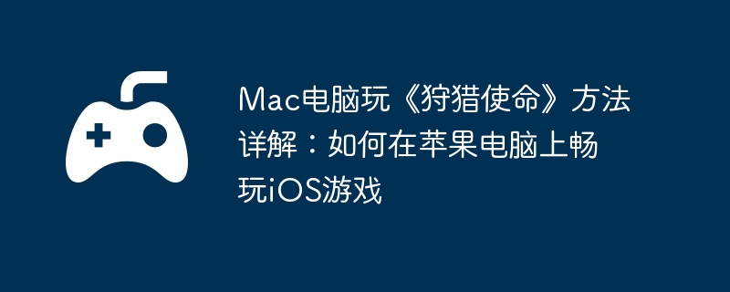 Mac电脑玩《狩猎使命》方法详解：如何在苹果电脑上畅玩iOS游戏