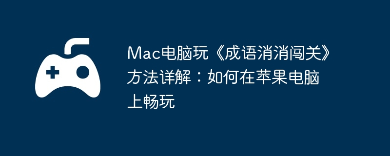 Mac电脑玩《成语消消闯关》方法详解：如何在苹果电脑上畅玩