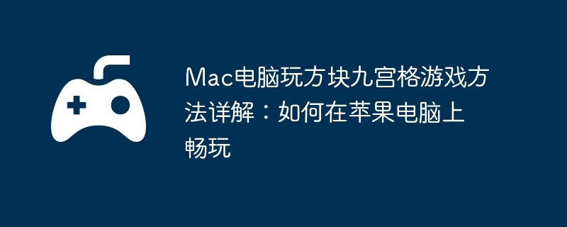 Mac电脑玩方块九宫格游戏方法详解：如何在苹果电脑上畅玩