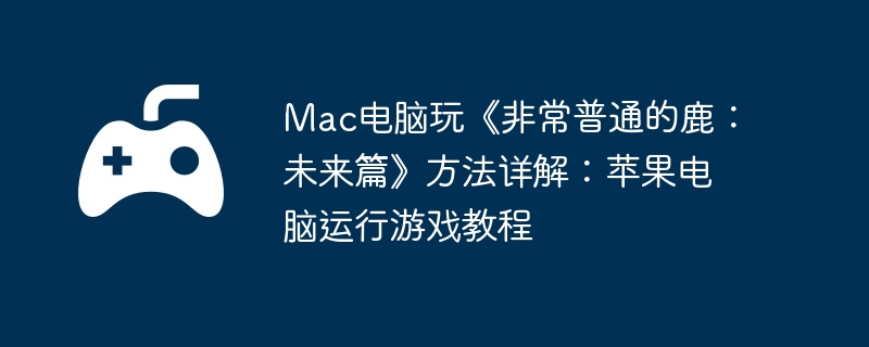 Mac电脑玩《非常普通的鹿：未来篇》方法详解：苹果电脑运行游戏教程