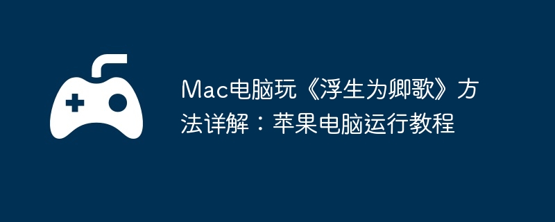 Mac电脑玩《浮生为卿歌》方法详解：苹果电脑运行教程
