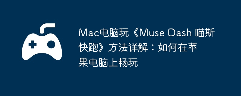 Mac电脑玩《Muse Dash 喵斯快跑》方法详解：如何在苹果电脑上畅玩