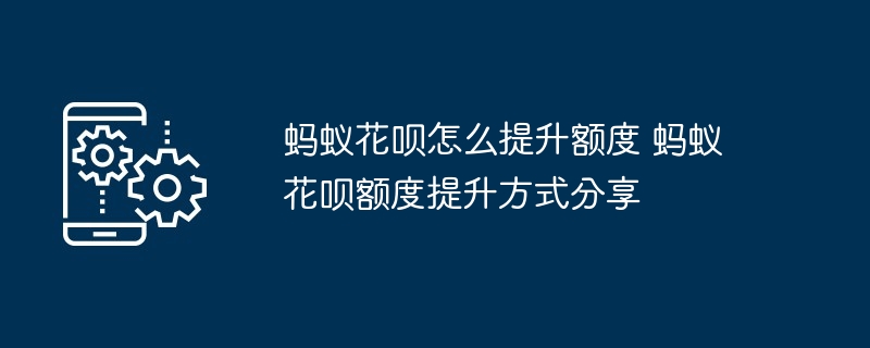蚂蚁花呗怎么提升额度 蚂蚁花呗额度提升方式分享