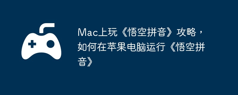 Mac上玩《悟空拼音》攻略，如何在苹果电脑运行《悟空拼音》