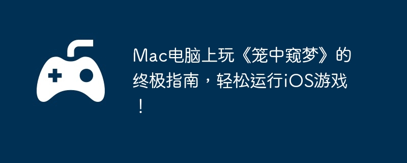 Mac电脑上玩《笼中窥梦》的终极指南，轻松运行iOS游戏！