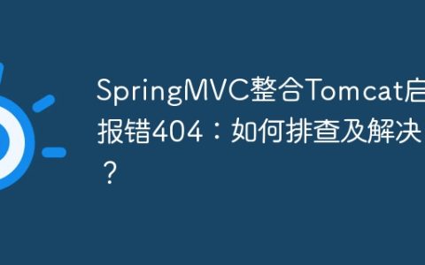 SpringMVC整合Tomcat启动报错404：如何排查及解决？